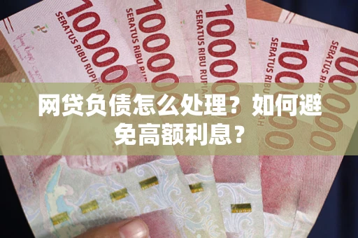 济南网贷负债怎么处理？如何避免高额利息？