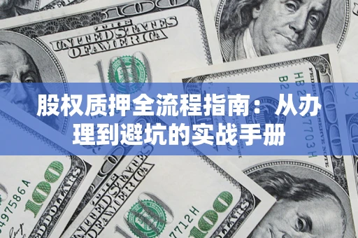 济南股权质押全流程指南：从办理到避坑的实战手册