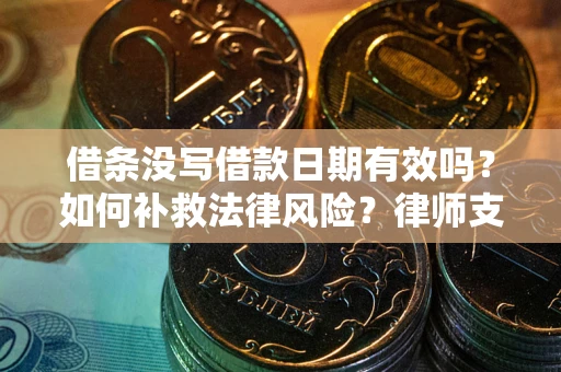 济南借条没写借款日期有效吗？如何补救法律风险？律师支招