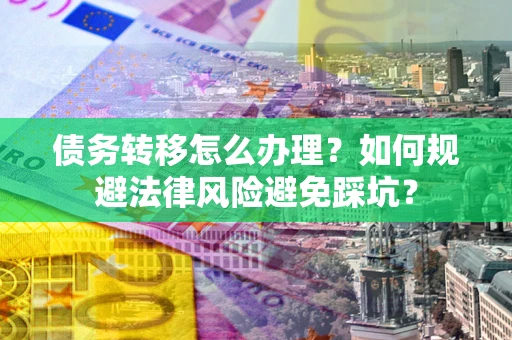济南债务转移怎么办理？如何规避法律风险避免踩坑？