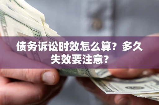 济南债务诉讼时效怎么算？多久失效要注意？