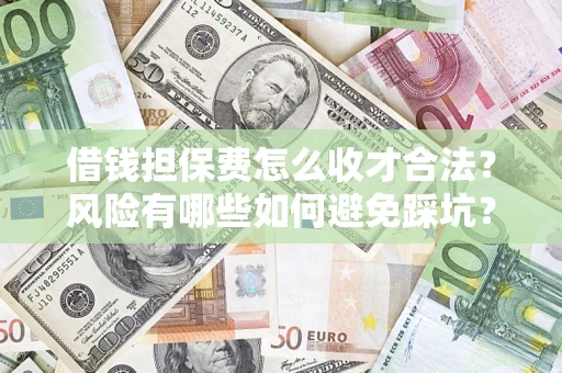 济南借钱担保费怎么收才合法？风险有哪些如何避免踩坑？