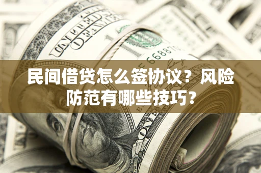 济南民间借贷怎么签协议？风险防范有哪些技巧？