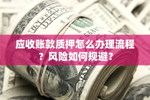 济南应收账款质押怎么办理流程？风险如何规避？