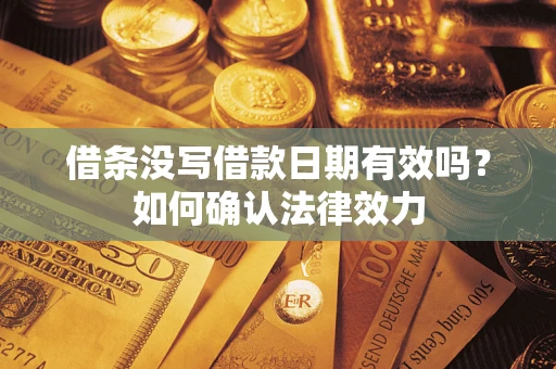 济南借条没写借款日期有效吗？如何确认法律效力