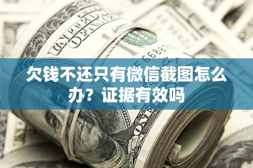 济南欠钱不还只有微信截图怎么办？证据有效吗