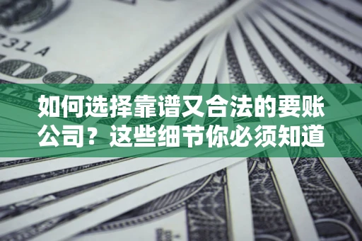 济南如何选择靠谱又合法的要账公司？这些细节你必须知道