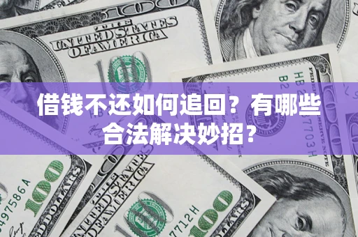 济南借钱不还如何追回？有哪些合法解决妙招？