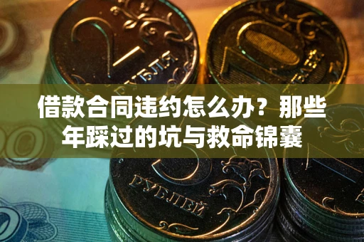 济南借款合同违约怎么办？那些年踩过的坑与救命锦囊