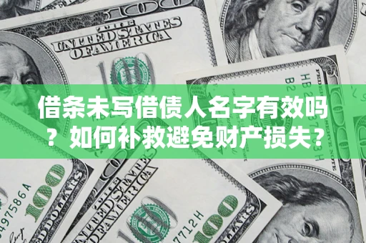 济南借条未写借债人名字有效吗？如何补救避免财产损失？