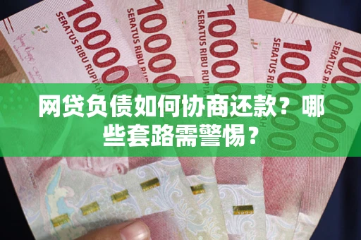 济南网贷负债如何协商还款？哪些套路需警惕？