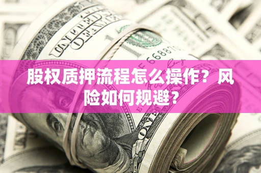 济南股权质押流程怎么操作？风险如何规避？